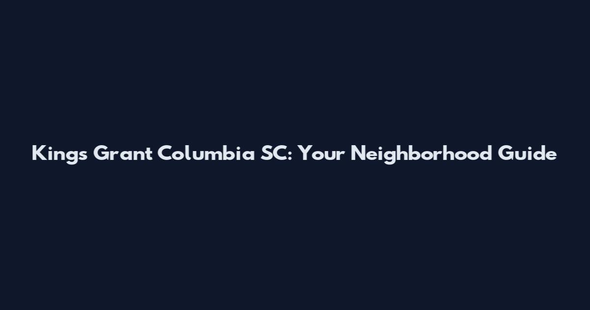 Kings Grant Columbia SC: Your Neighborhood Guide