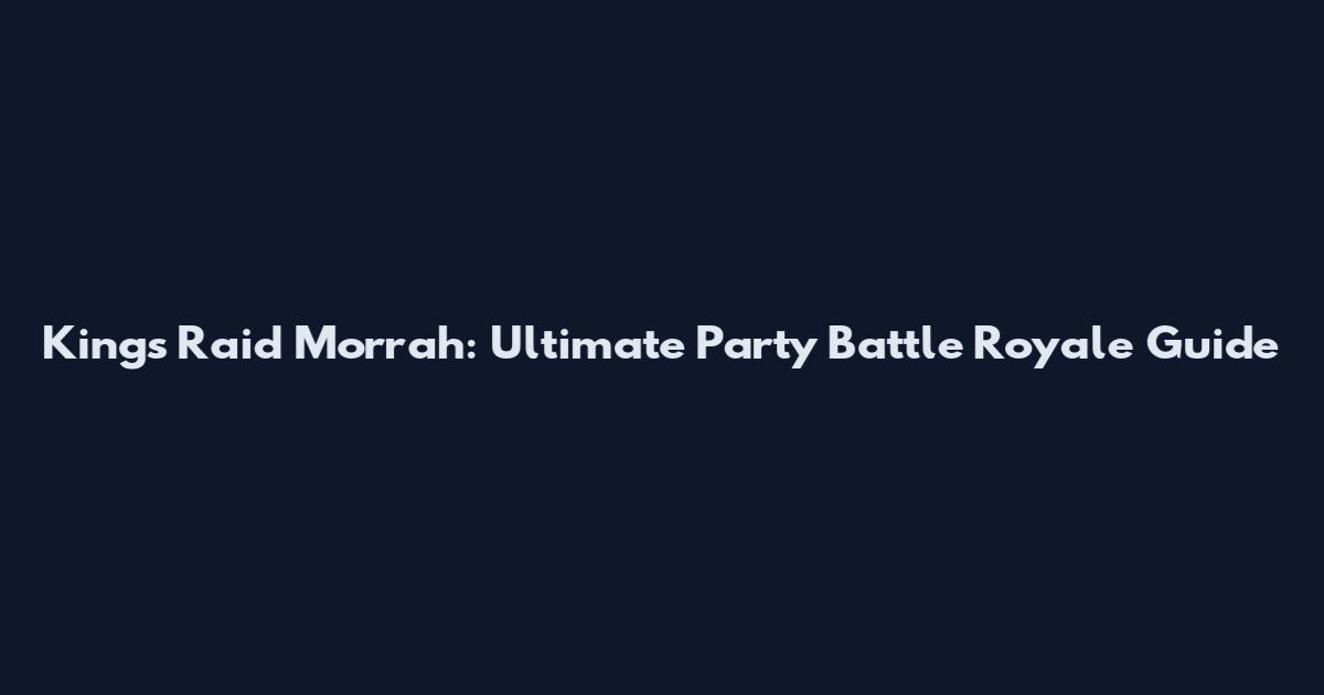 Kings Raid Morrah: Ultimate Party Battle Royale Guide