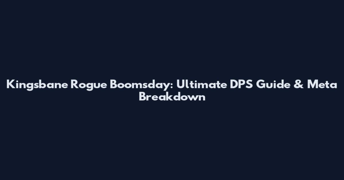 Kingsbane Rogue Boomsday: Ultimate DPS Guide & Meta Breakdown