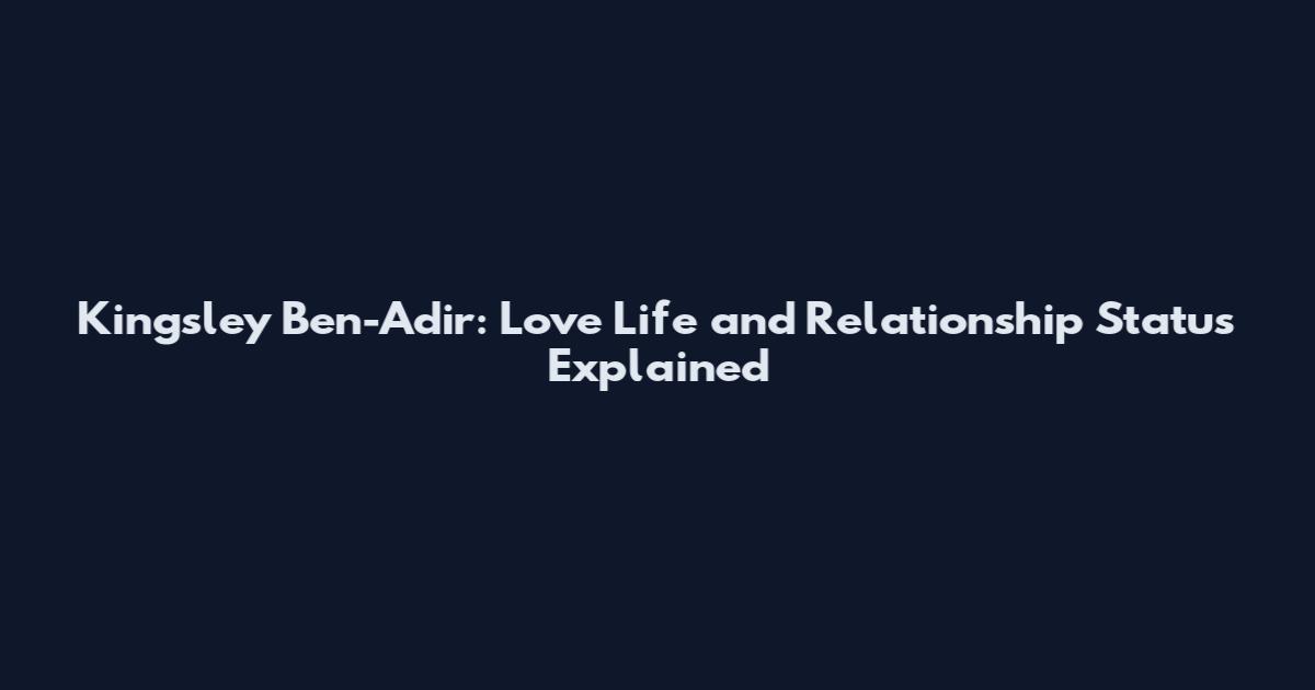Kingsley Ben-Adir: Love Life and Relationship Status Explained