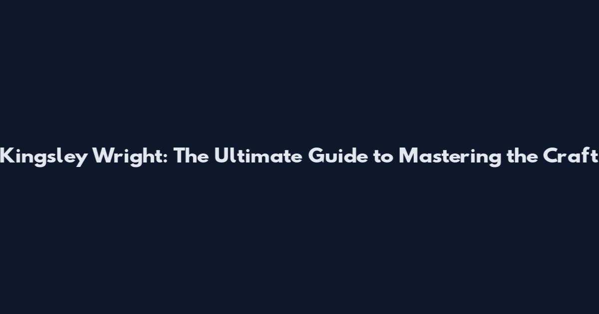 Kingsley Wright: The Ultimate Guide to Mastering the Craft