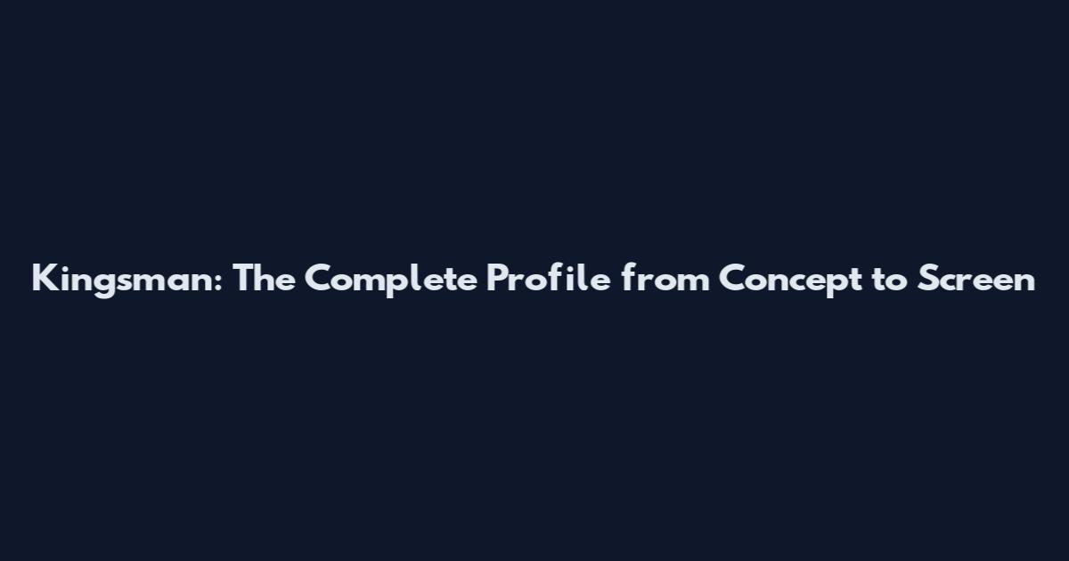 Kingsman: The Complete Profile from Concept to Screen