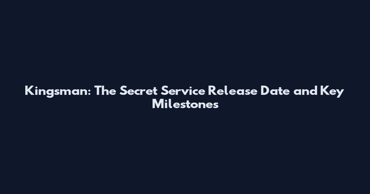 Kingsman: The Secret Service Release Date and Key Milestones