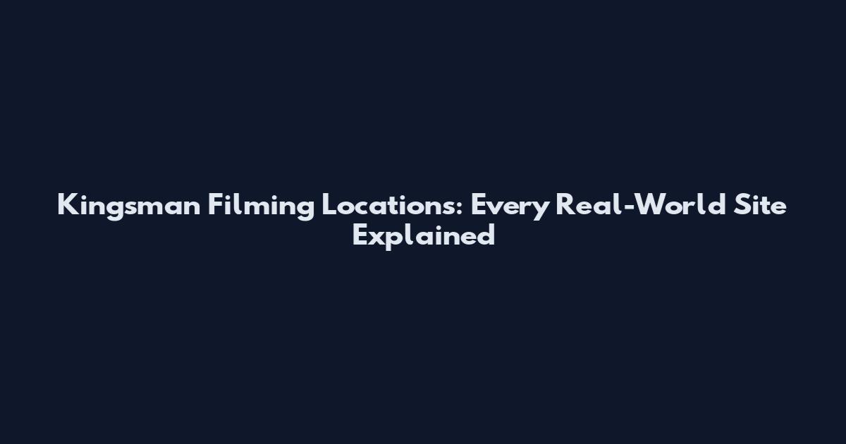 Kingsman Filming Locations: Every Real-World Site Explained