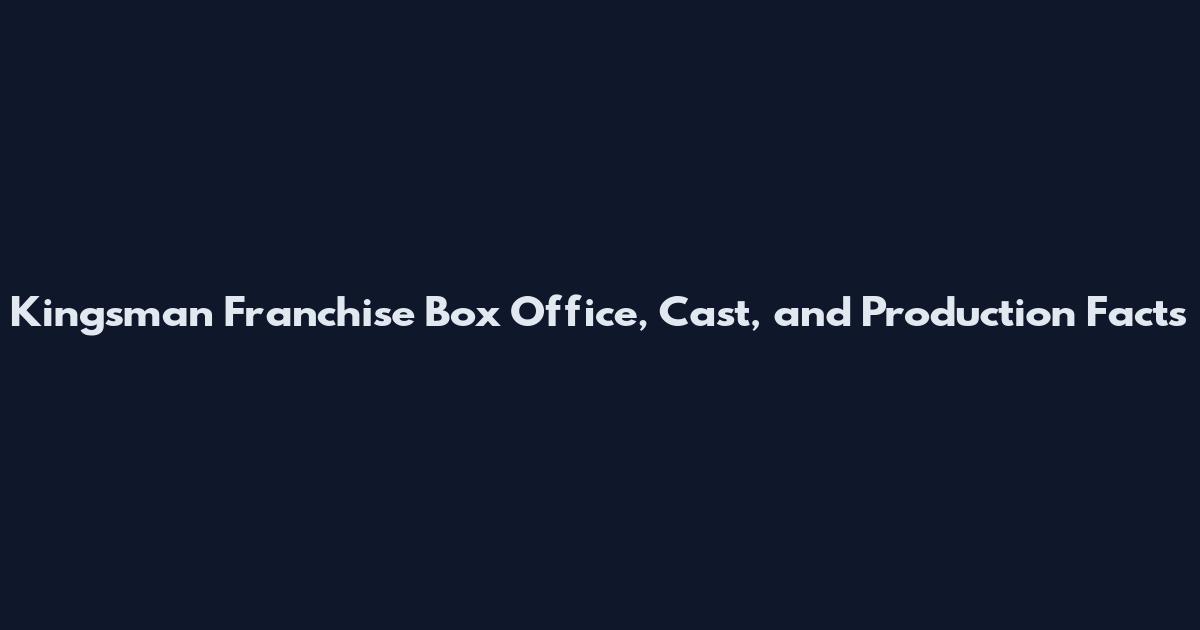 Kingsman Franchise Box Office, Cast, and Production Facts