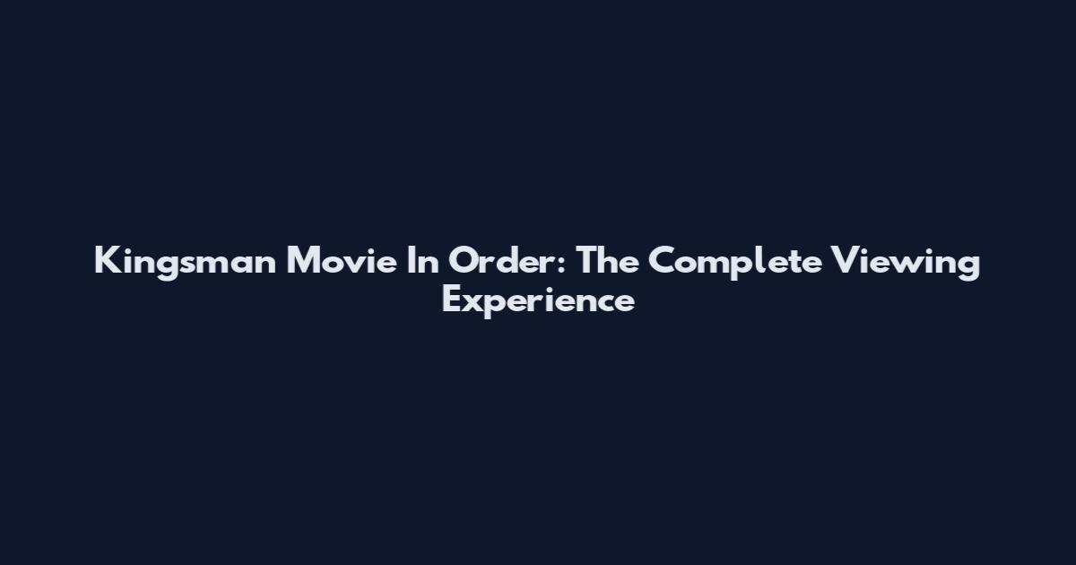 Kingsman Movie In Order: The Complete Viewing Experience