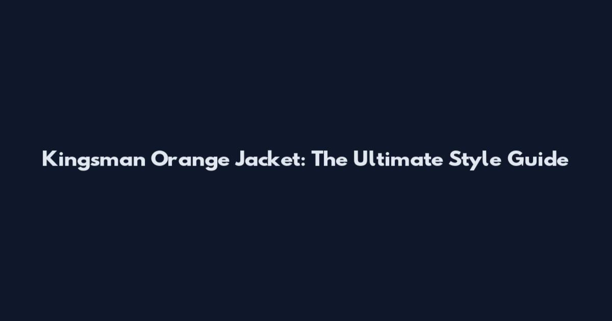 Kingsman Orange Jacket: The Ultimate Style Guide