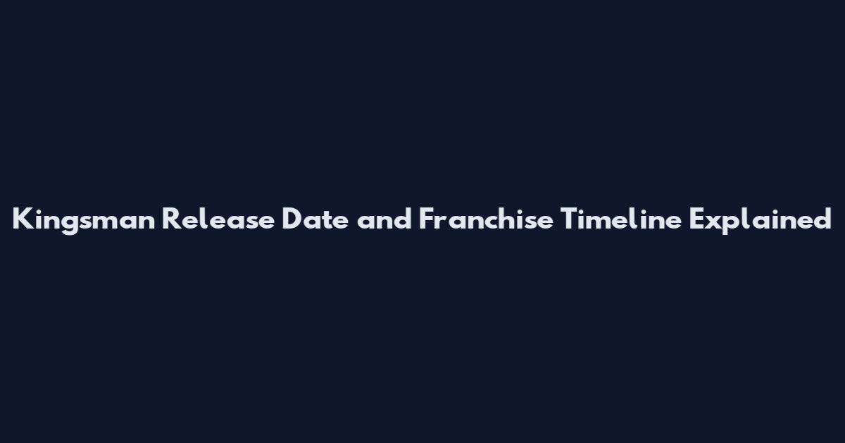 Kingsman Release Date and Franchise Timeline Explained