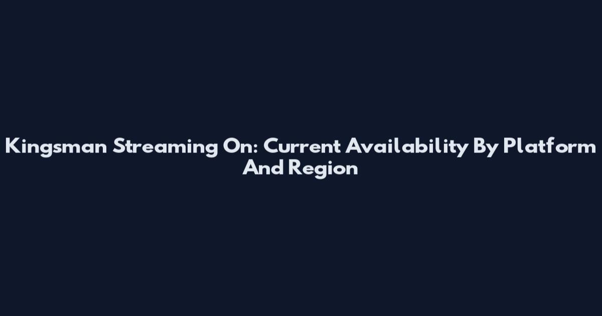 Kingsman Streaming On: Current Availability By Platform And Region