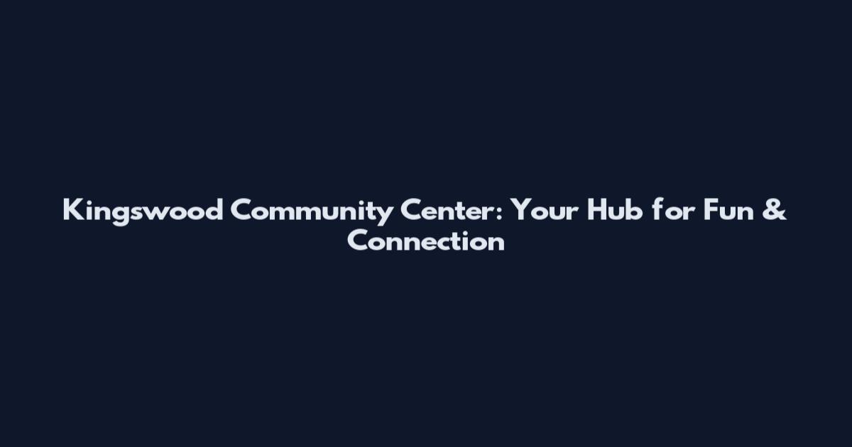 Kingswood Community Center: Your Hub for Fun & Connection