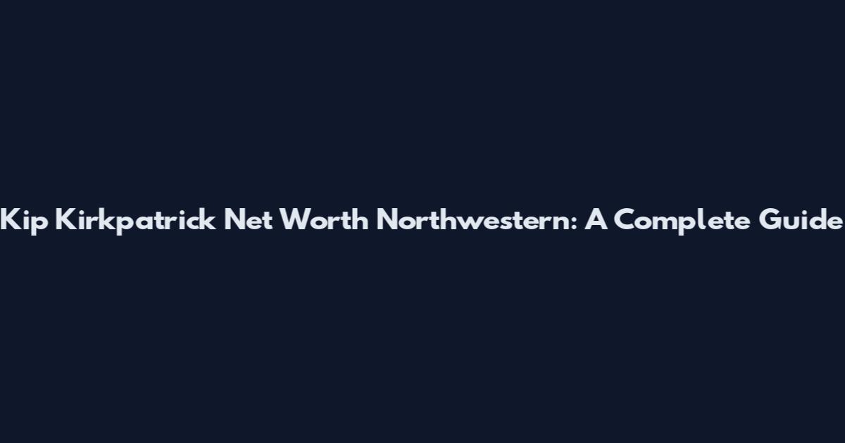 Kip Kirkpatrick Net Worth Northwestern: A Complete Guide
