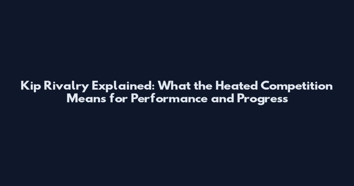 Kip Rivalry Explained: What the Heated Competition Means for Performance and Progress