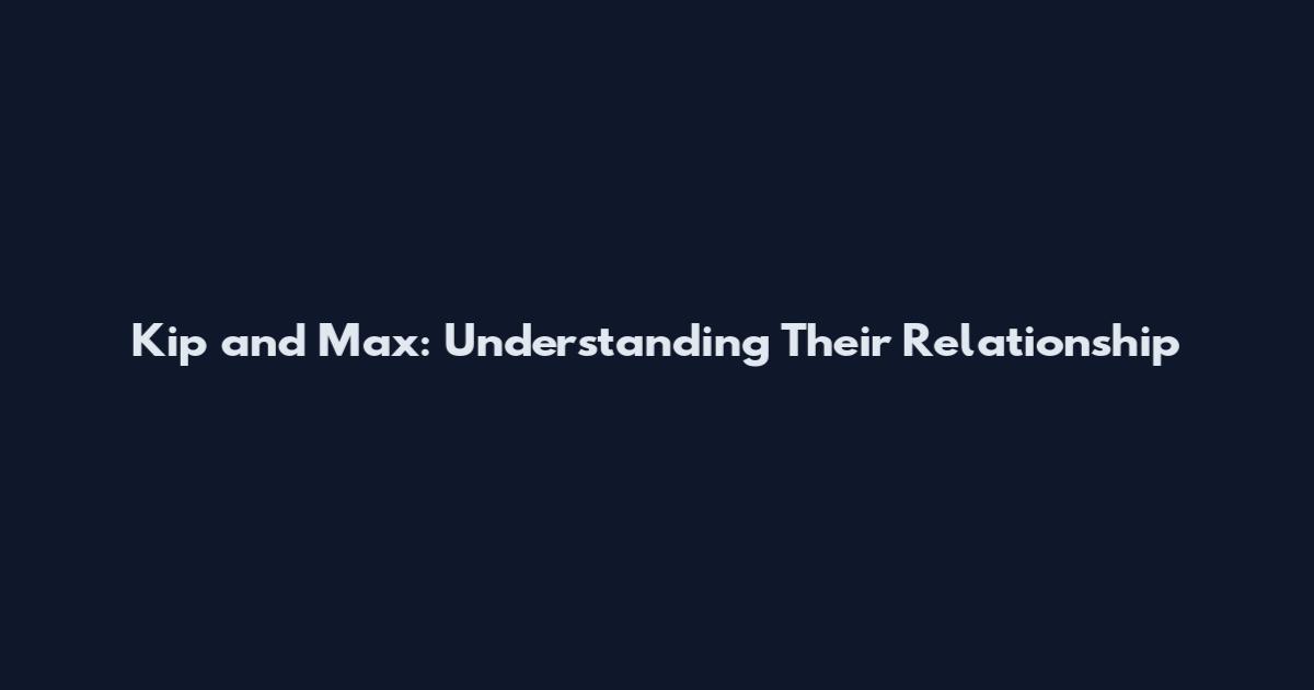 Kip and Max: Understanding Their Relationship