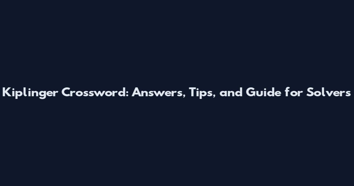 Kiplinger Crossword: Answers, Tips, and Guide for Solvers