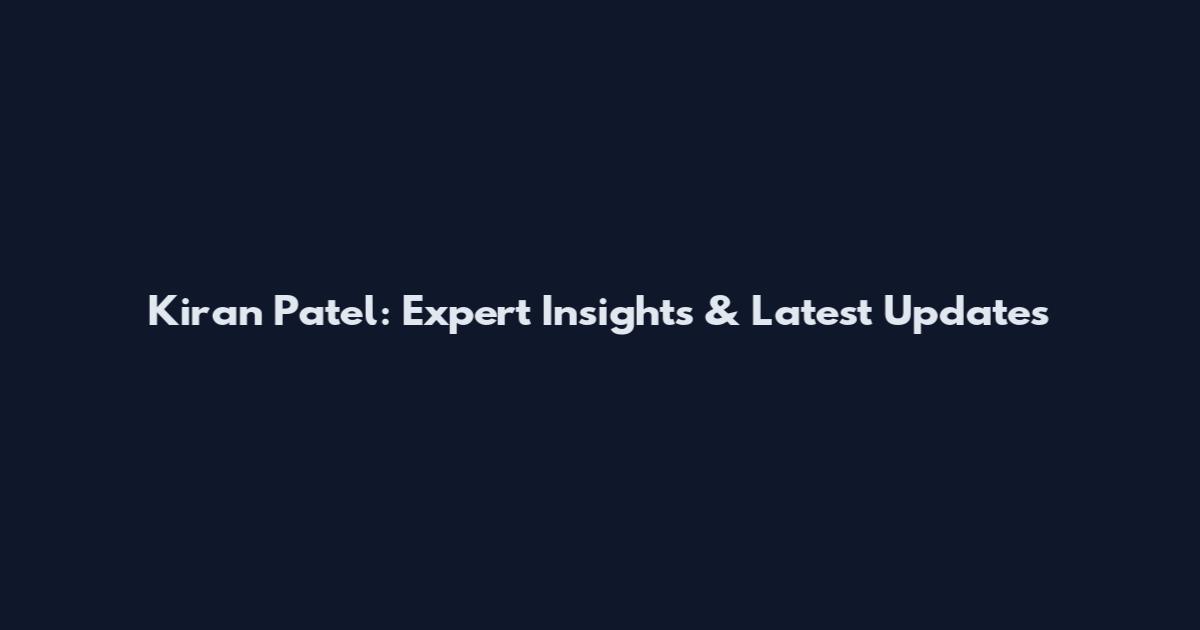 Kiran Patel: Expert Insights & Latest Updates