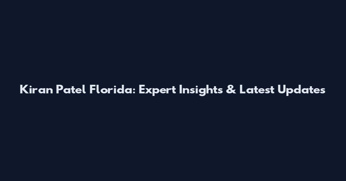 Kiran Patel Florida: Expert Insights & Latest Updates
