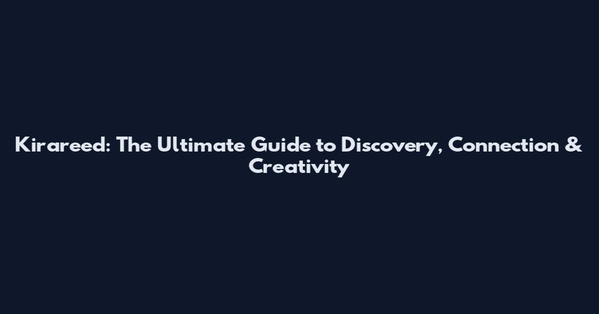 Kirareed: The Ultimate Guide to Discovery, Connection & Creativity