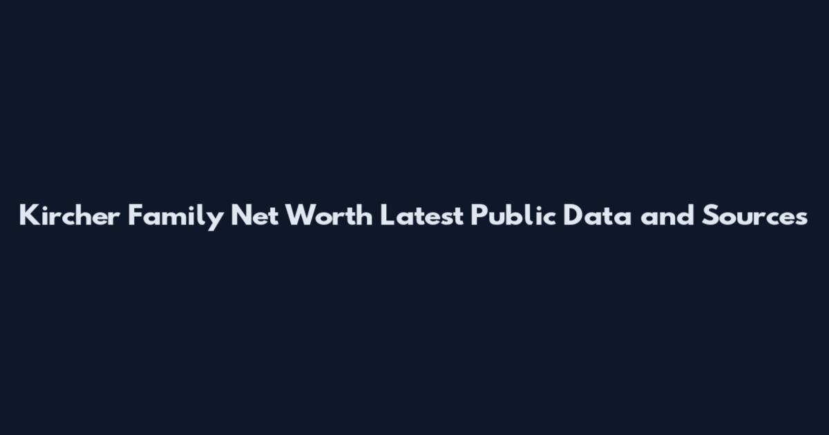 Kircher Family Net Worth Latest Public Data and Sources