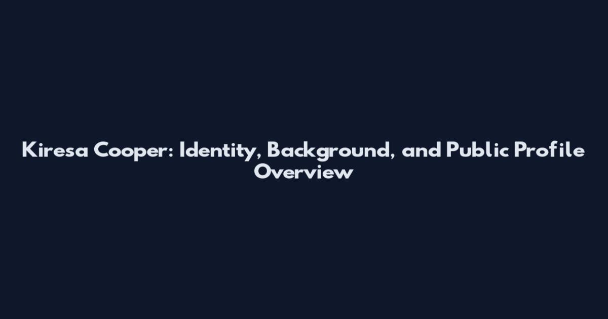 Kiresa Cooper: Identity, Background, and Public Profile Overview