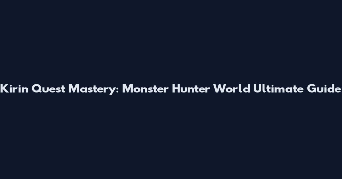 Kirin Quest Mastery: Monster Hunter World Ultimate Guide