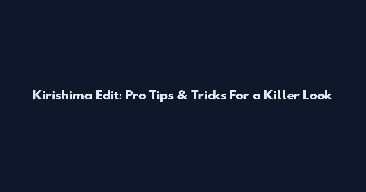 Kirishima Edit: Pro Tips & Tricks For a Killer Look
