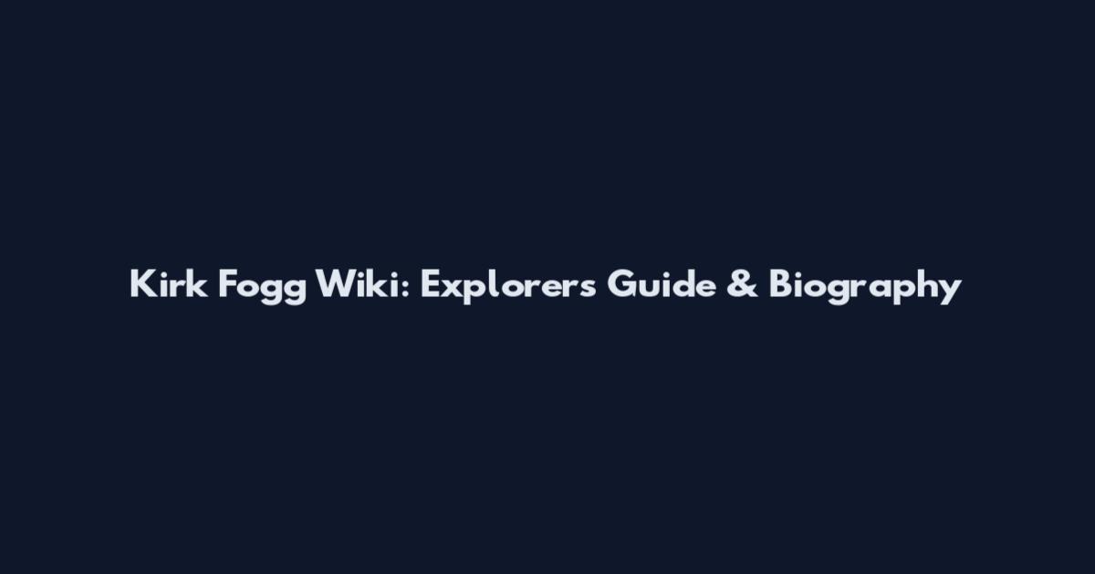 Kirk Fogg Wiki: Explorer's Guide & Biography