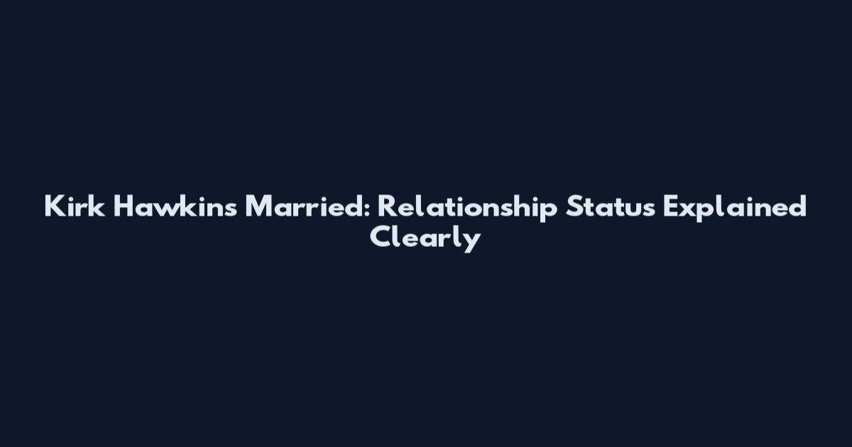 Kirk Hawkins Married: Relationship Status Explained Clearly
