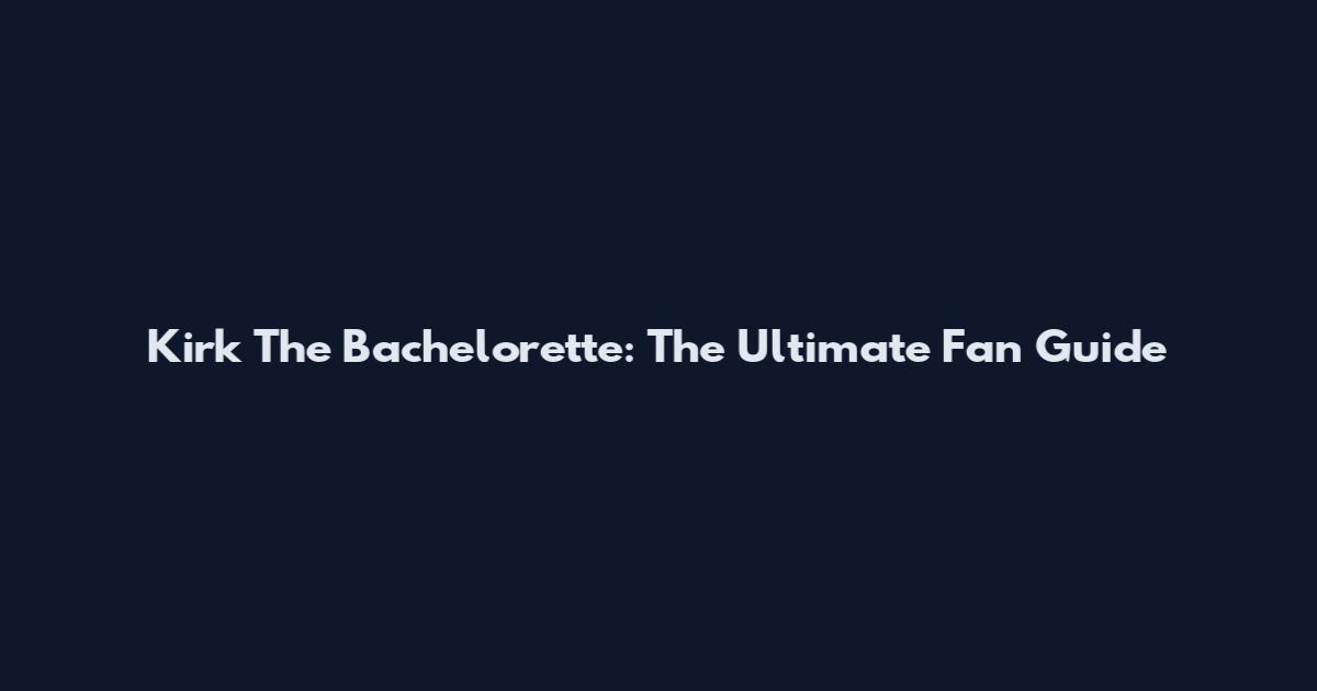Kirk The Bachelorette: The Ultimate Fan Guide