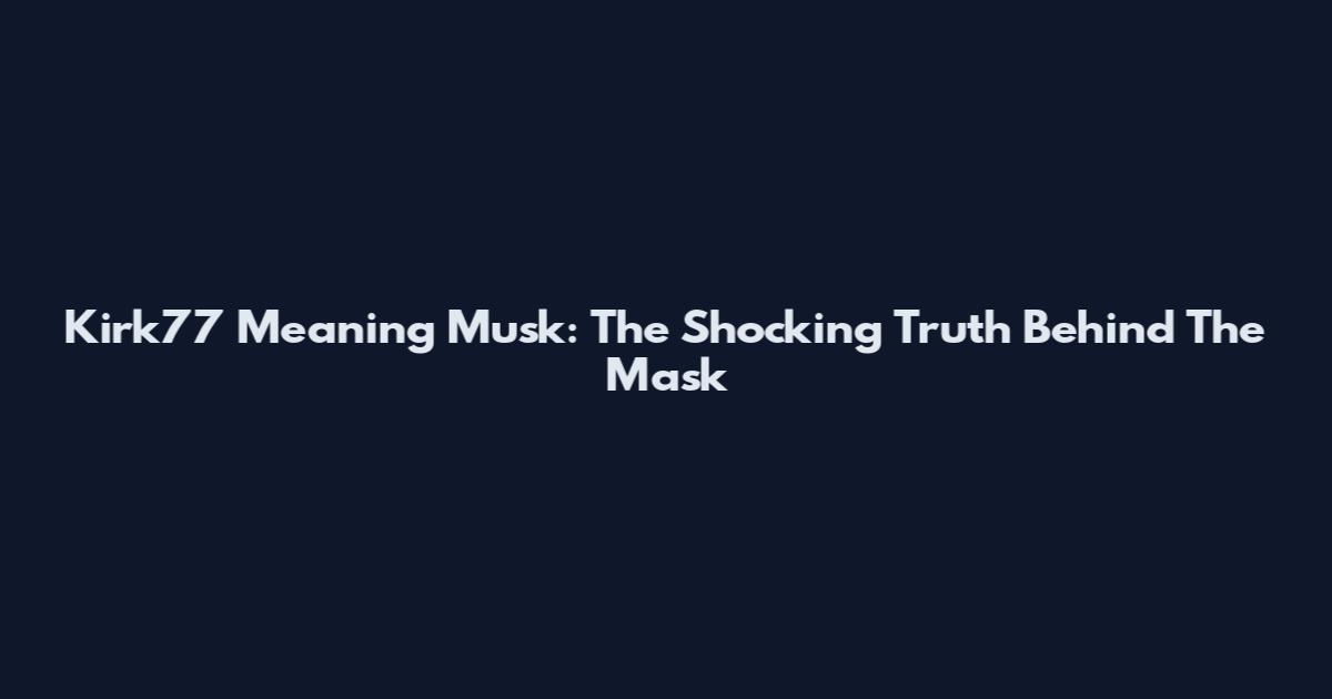 Kirk77 Meaning Musk: The Shocking Truth Behind The Mask