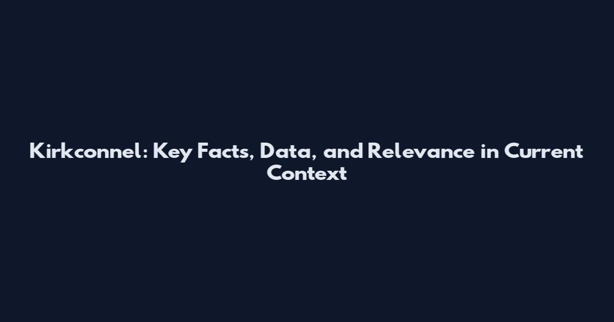 Kirkconnel: Key Facts, Data, and Relevance in Current Context