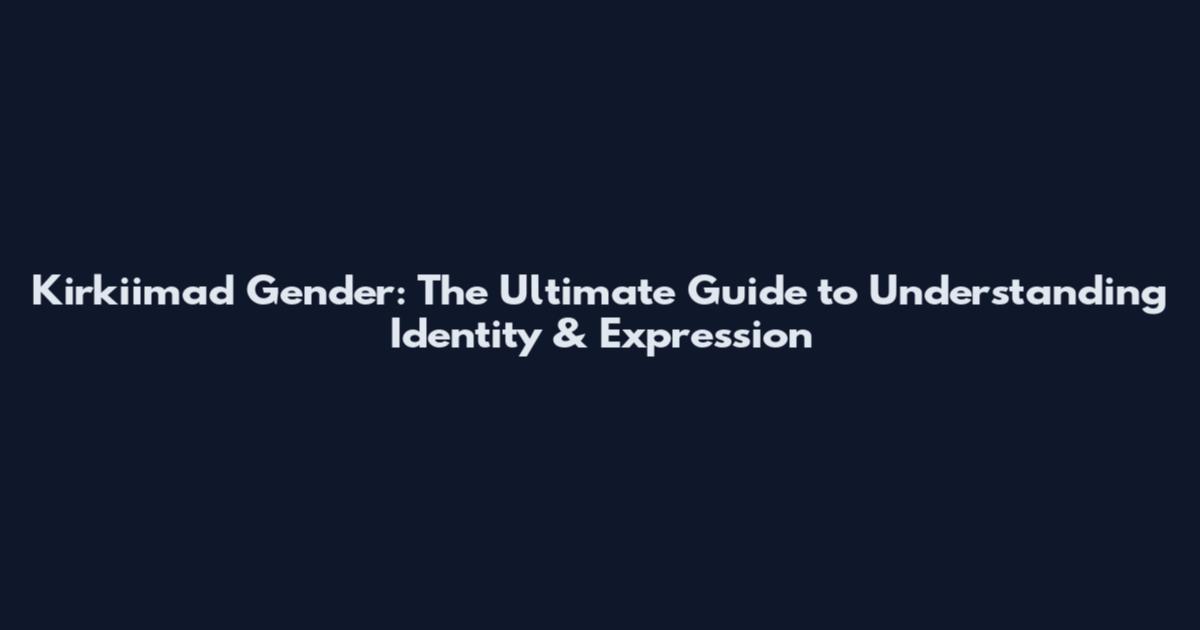 Kirkiimad Gender: The Ultimate Guide to Understanding Identity & Expression