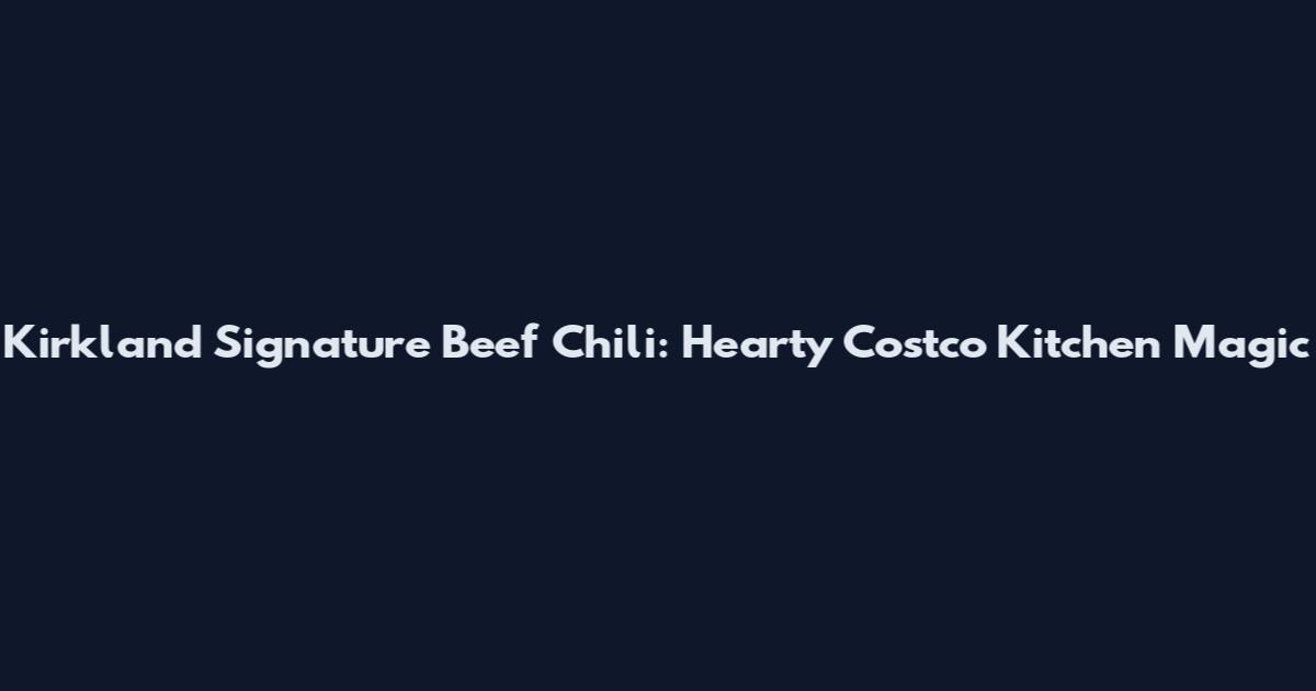 Kirkland Signature Beef Chili: Hearty Costco Kitchen Magic