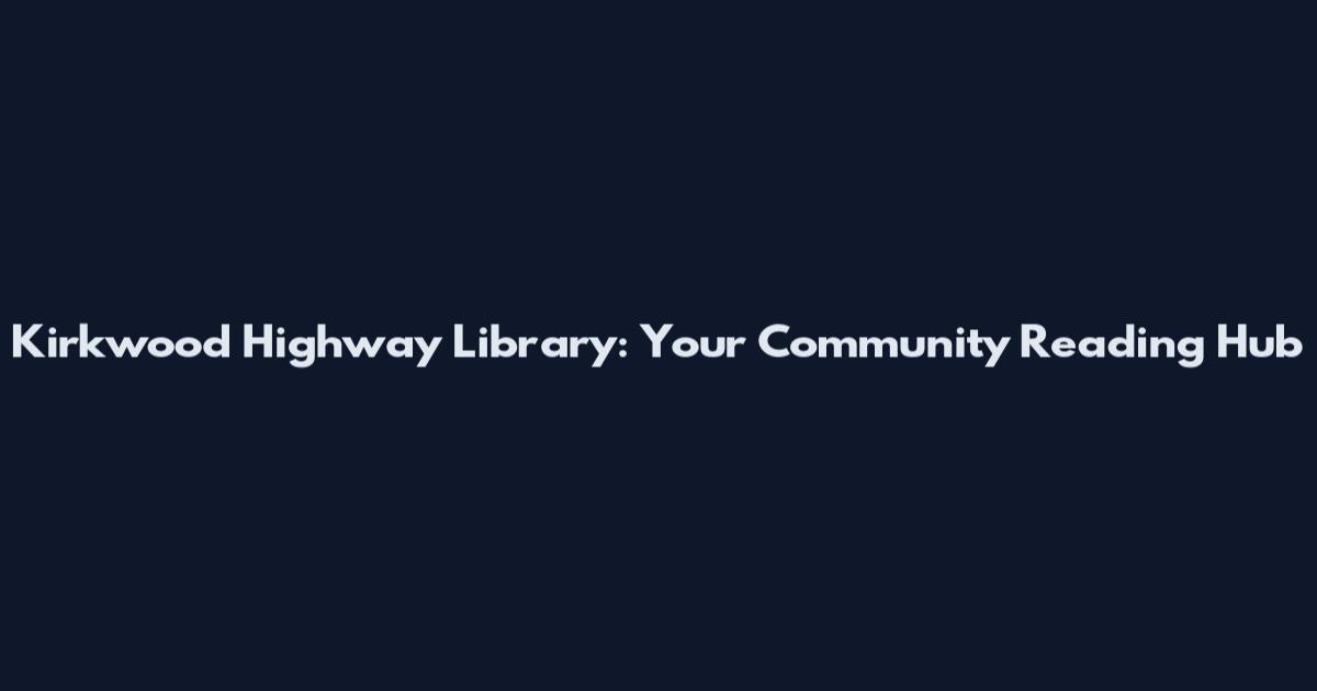 Kirkwood Highway Library: Your Community Reading Hub