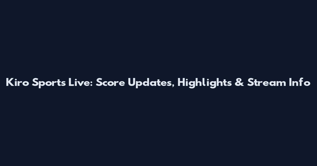 Kiro Sports Live: Score Updates, Highlights & Stream Info