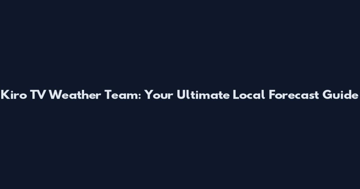 Kiro TV Weather Team: Your Ultimate Local Forecast Guide