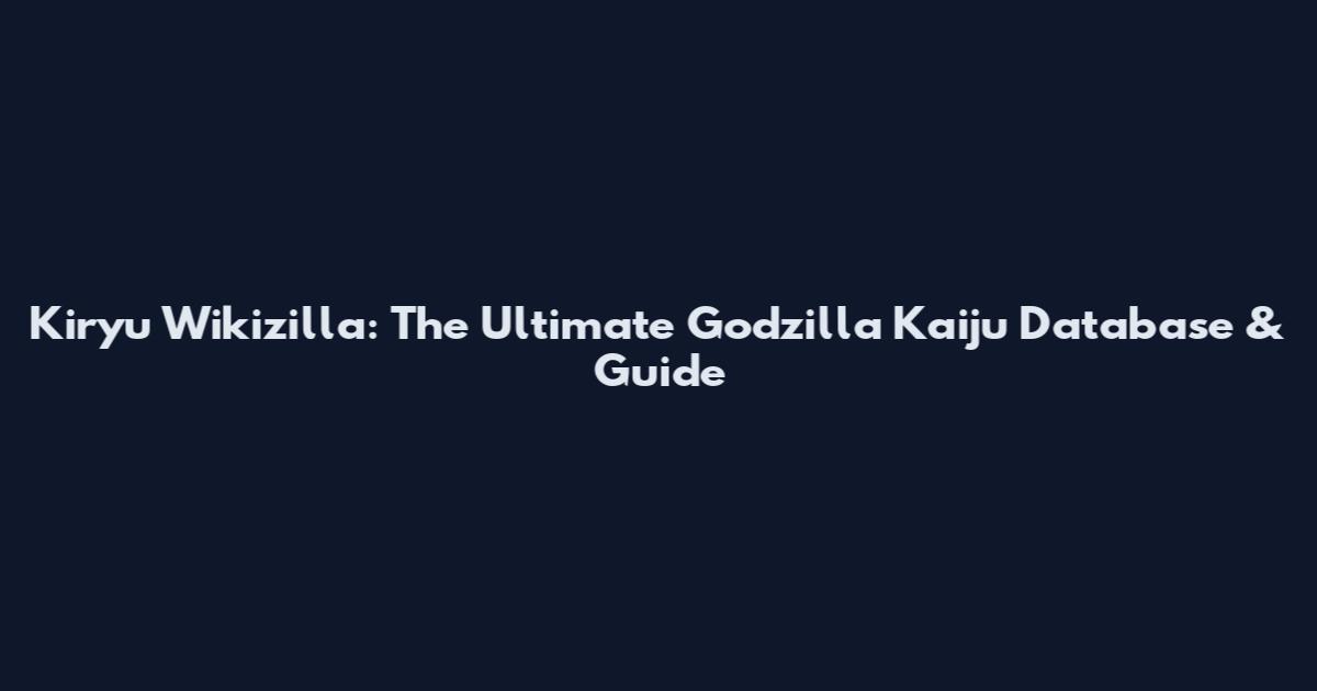 Kiryu Wikizilla: The Ultimate Godzilla Kaiju Database & Guide