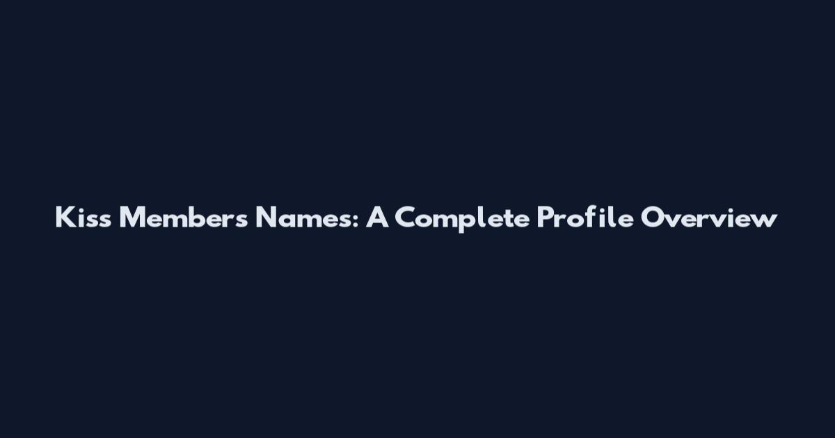 Kiss Members Names: A Complete Profile Overview