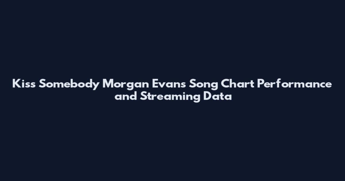 Kiss Somebody Morgan Evans Song Chart Performance and Streaming Data