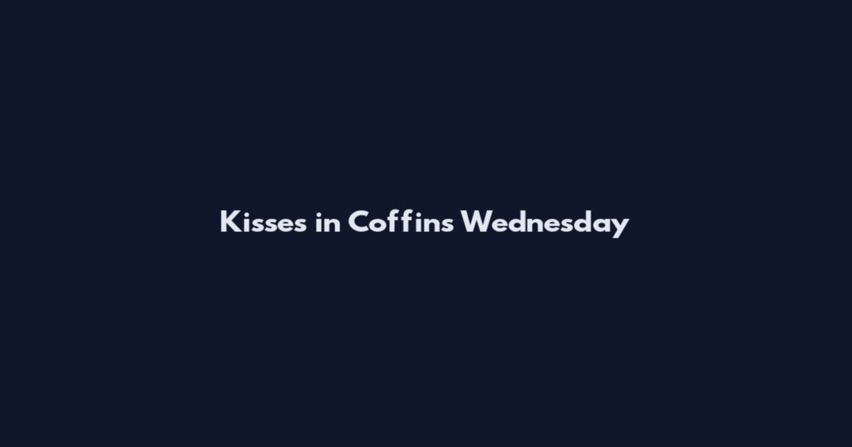 Kisses in Coffins Wednesday