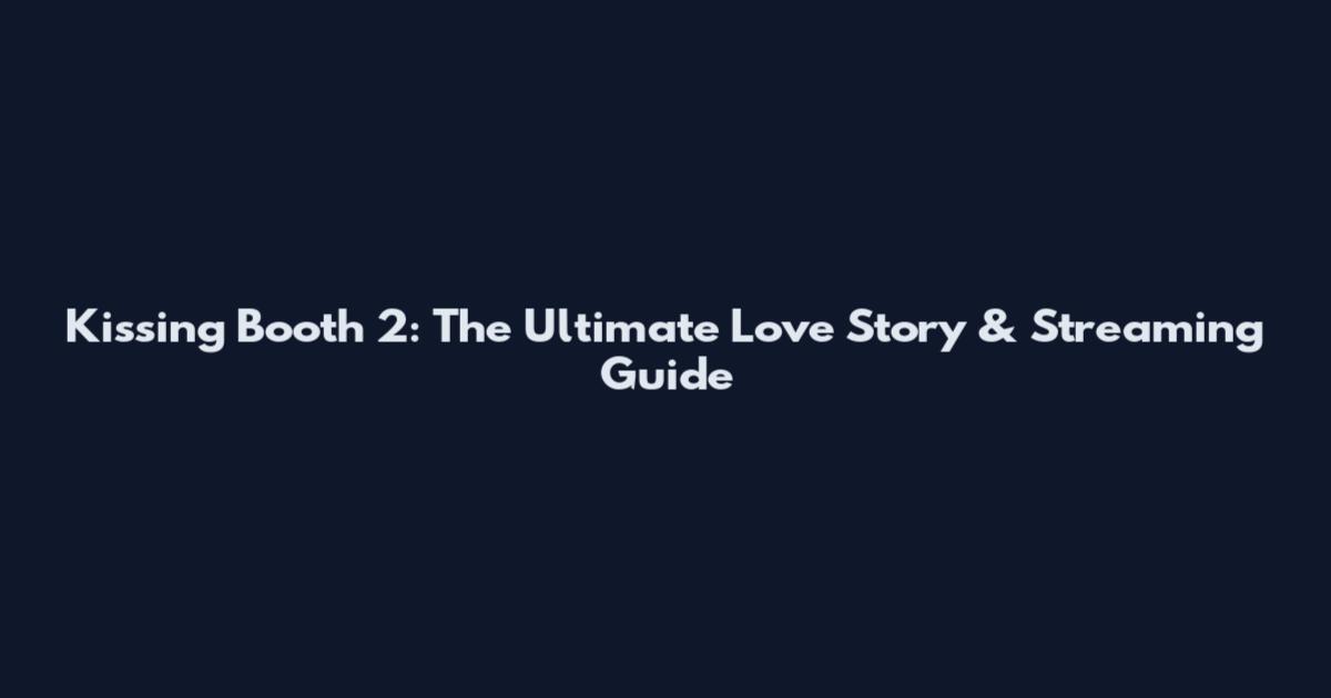 Kissing Booth 2: The Ultimate Love Story & Streaming Guide