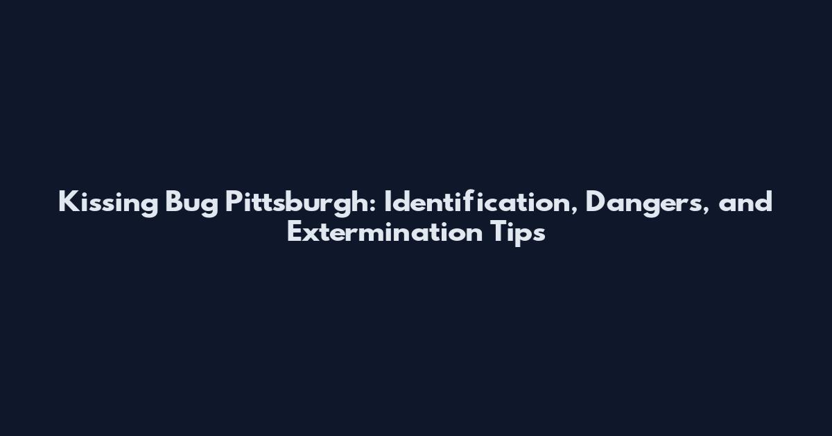 Kissing Bug Pittsburgh: Identification, Dangers, and Extermination Tips