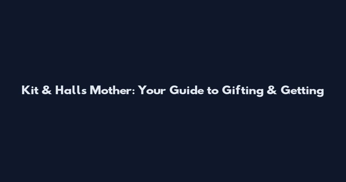 Kit & Halls Mother: Your Guide to Gifting & Getting
