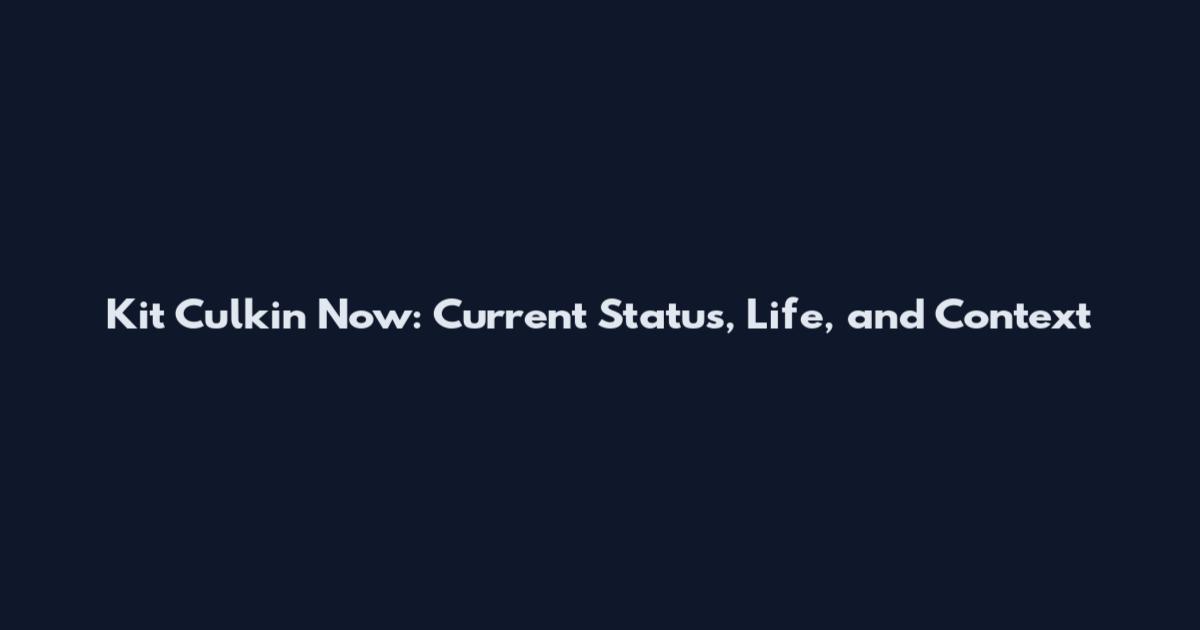 Kit Culkin Now: Current Status, Life, and Context