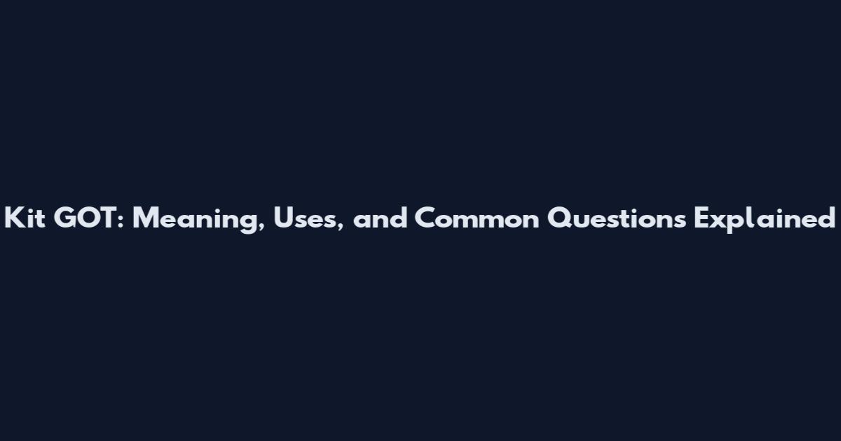 Kit GOT: Meaning, Uses, and Common Questions Explained