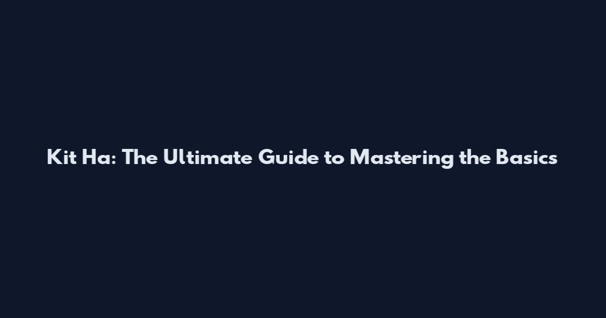 Kit Ha: The Ultimate Guide to Mastering the Basics
