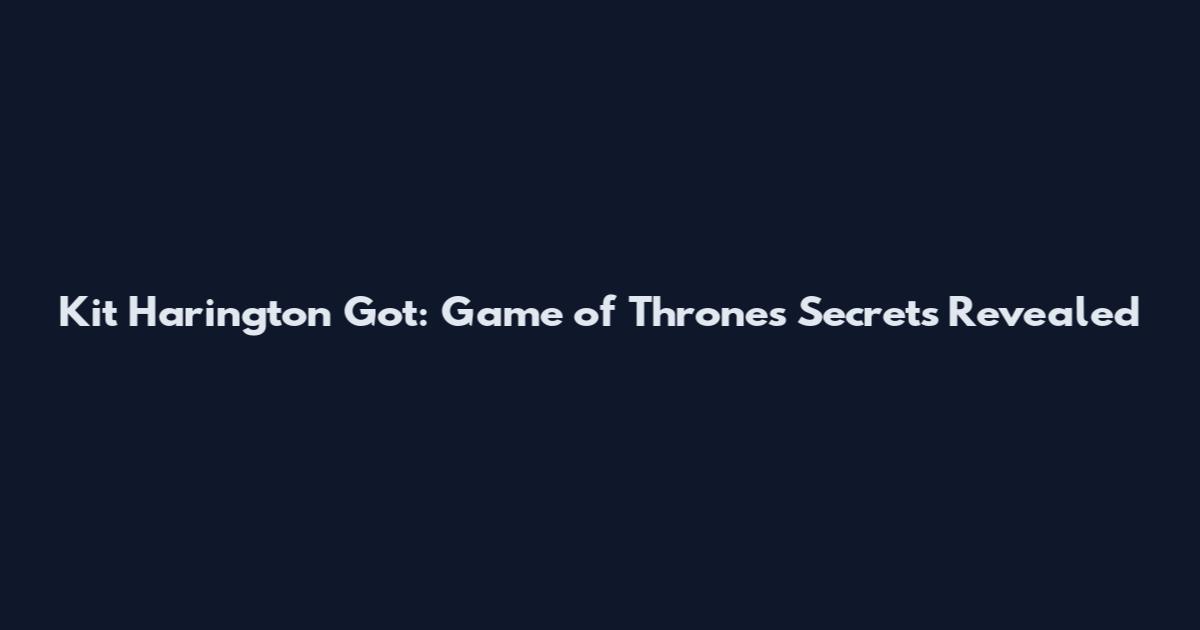 Kit Harington Got: Game of Thrones Secrets Revealed