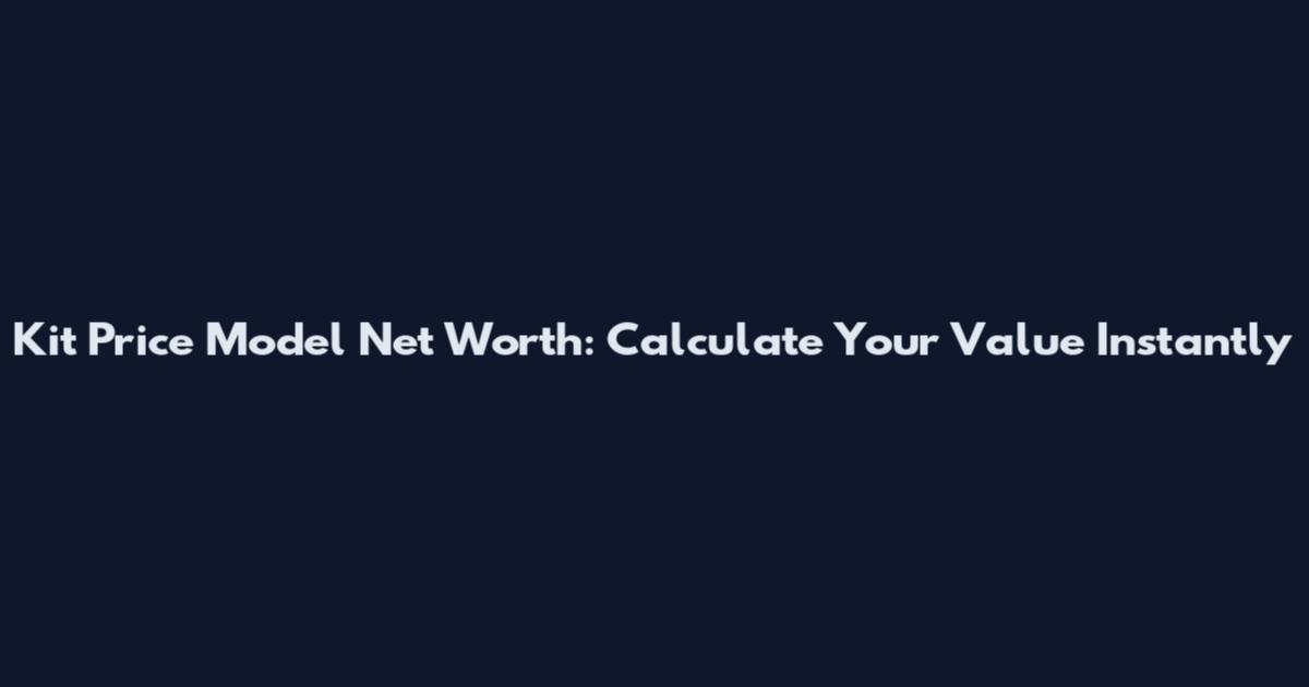 Kit Price Model Net Worth: Calculate Your Value Instantly