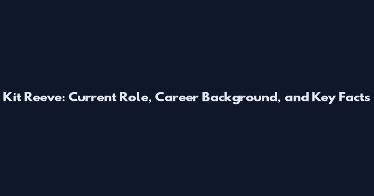 Kit Reeve: Current Role, Career Background, and Key Facts