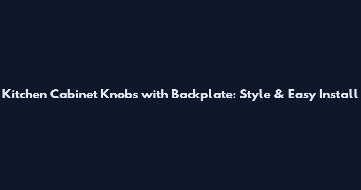 Kitchen Cabinet Knobs with Backplate: Style & Easy Install