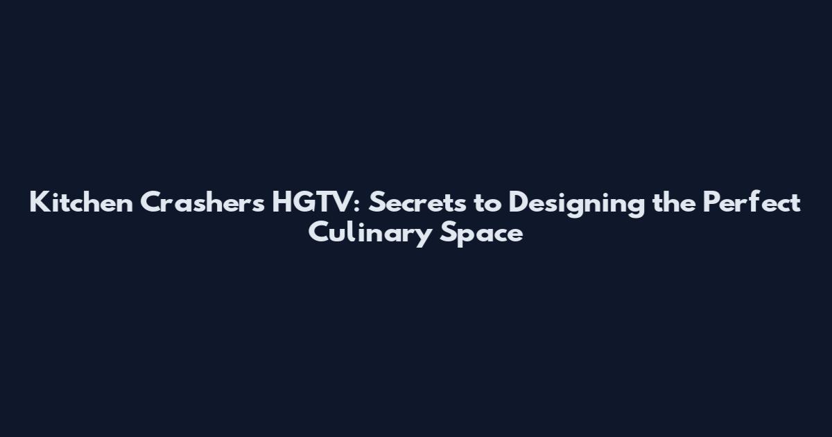 Kitchen Crashers HGTV: Secrets to Designing the Perfect Culinary Space